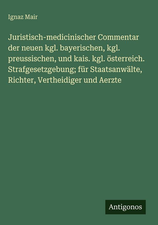 Produktbild: Juristisch-medicinischer Commentar der neuen kgl. bayerischen, kgl. preussischen, und kais. kgl. &ouml;sterreich. Strafgesetzgebung; f&uuml;r Staatsanw&auml;lte, Ric