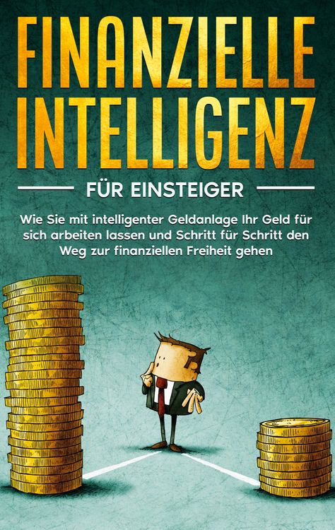 Produktbild: Finanzielle Intelligenz f&uuml;r Einsteiger: Wie Sie mit intelligenter Geldanlage Ihr Geld f&uuml;r sich arbeiten lassen und Schritt f&uuml;r Schritt den Weg zur finanziellen Freiheit gehen