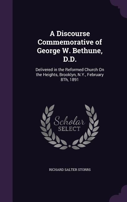 Produktbild: A Discourse Commemorative of George W. Bethune, D.D.: Delivered in the Reformed Church On the Heights, Brooklyn, N.Y., February 8Th, 1891