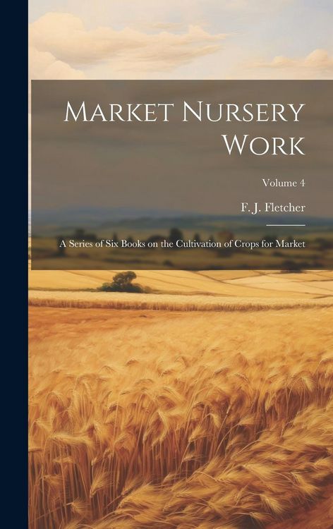 Produktbild: Market Nursery Work; a Series of Six Books on the Cultivation of Crops for Market; Volume 4