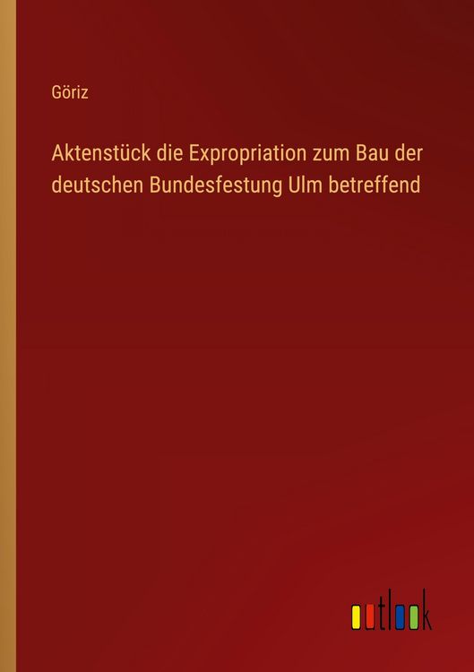 Produktbild: Aktenst&uuml;ck die Expropriation zum Bau der deutschen Bundesfestung Ulm betreffend