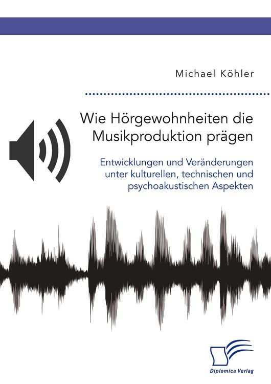 Produktbild: Wie H&ouml;rgewohnheiten die Musikproduktion pr&auml;gen. Entwicklungen und Ver&auml;nderungen unter kulturellen, technischen und psychoakustischen Aspekten
