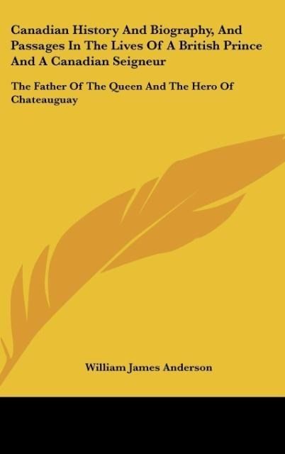 Produktbild: Canadian History And Biography, And Passages In The Lives Of A British Prince And A Canadian Seigneur