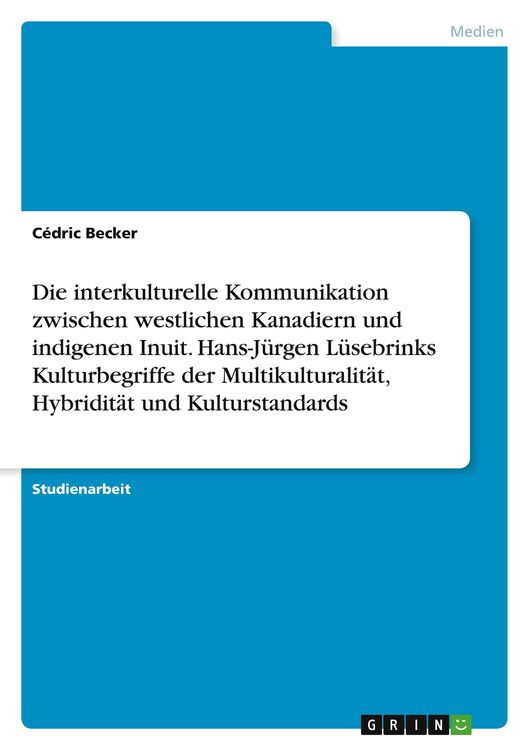 Produktbild: Die interkulturelle Kommunikation zwischen westlichen Kanadiern und indigenen Inuit. Hans-J&uuml;rgen L&uuml;sebrinks Kulturbegriffe der Multikulturalit&auml;t, Hybr
