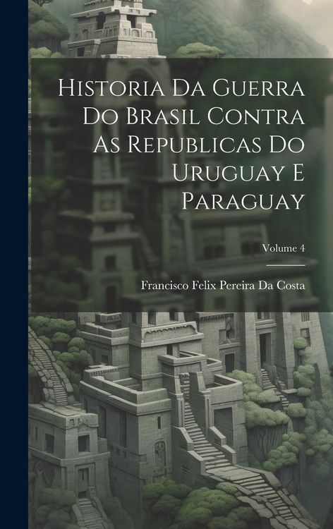 Produktbild: Historia Da Guerra Do Brasil Contra As Republicas Do Uruguay E Paraguay; Volume 4