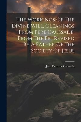 Produktbild: The Workings Of The Divine Will, Gleanings From P&egrave;re Caussade, From The Fr., Revised By A Father Of The Society Of Jesus
