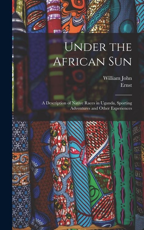 Produktbild: Under the African Sun; a Description of Native Races in Uganda, Sporting Adventures and Other Experiences
