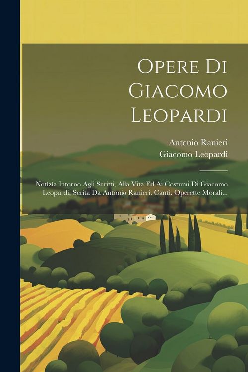 Produktbild: Opere Di Giacomo Leopardi: Not&iacute;z&iacute;a Intorno Agli Scritti, Alla Vita Ed Ai Costumi Di Giacomo Leopardi, Scrita Da Antonio Ranieri. Canti. Operette