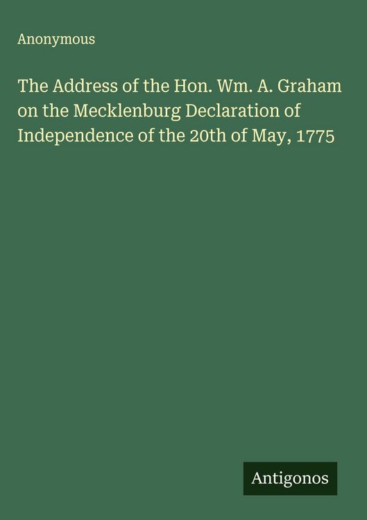 Produktbild: The Address of the Hon. Wm. A. Graham on the Mecklenburg Declaration of Independence of the 20th of May, 1775