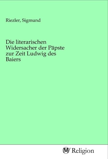 Produktbild: Die literarischen Widersacher der P&auml;pste zur Zeit Ludwig des Baiers
