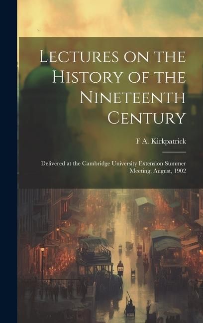 Produktbild: Lectures on the History of the Nineteenth Century: Delivered at the Cambridge University Extension Summer Meeting, August, 1902