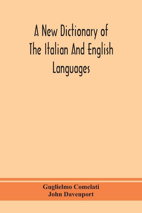Produktbild: A New Dictionary Of The Italian And English Languages, Based Upon That Of Baretti, And Containing, Among Other Additions And Improvements, Numerous Neologisms Relating To The Arts And Sciences; A Variety Of The Most Approved Idiomatic And Popular Phrases;