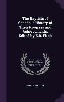 Produktbild: The Baptists of Canada; a History of Their Progress and Achievements. Edited by E.R. Fitch