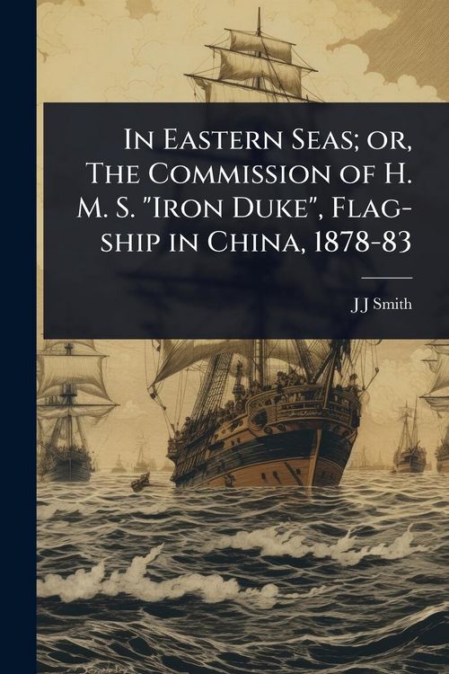 Produktbild: In Eastern Seas; or, The Commission of H. M. S. "Iron Duke", Flag-ship in China, 1878-83