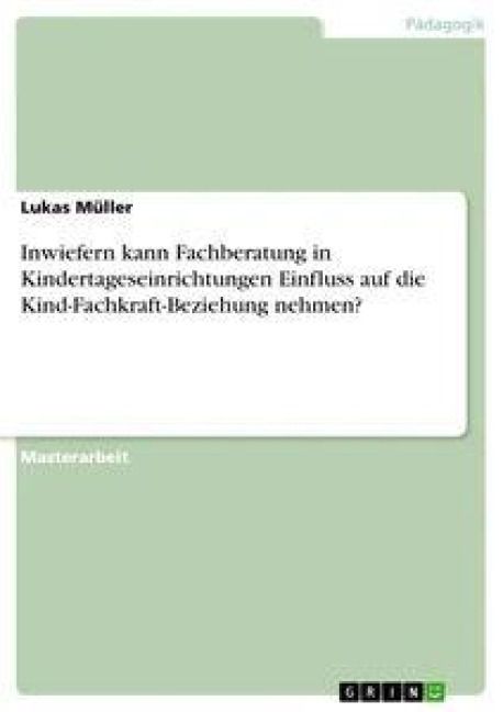 Produktbild: Inwiefern kann Fachberatung in Kindertageseinrichtungen Einfluss auf die Kind-Fachkraft-Beziehung nehmen?