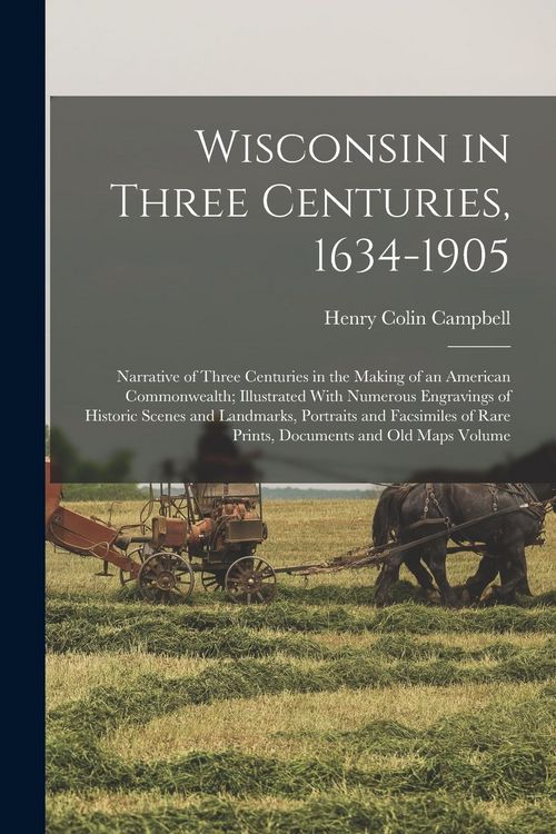 Produktbild: Wisconsin in Three Centuries, 1634-1905: Narrative of Three Centuries in the Making of an American Commonwealth; Illustrated With Numerous Engravings