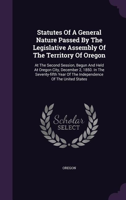 Produktbild: Statutes Of A General Nature Passed By The Legislative Assembly Of The Territory Of Oregon: At The Second Session, Begun And Held At Oregon City, Dece