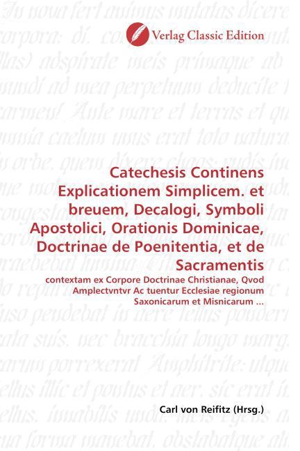Produktbild: Catechesis Continens Explicationem Simplicem. et breuem, Decalogi, Symboli Apostolici, Orationis Dominicae, Doctrinae de Poenitentia, et de Sacramenti
