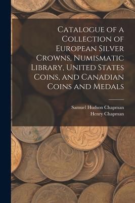 Produktbild: Catalogue of a Collection of European Silver Crowns, Numismatic Library, United States Coins, and Canadian Coins and Medals