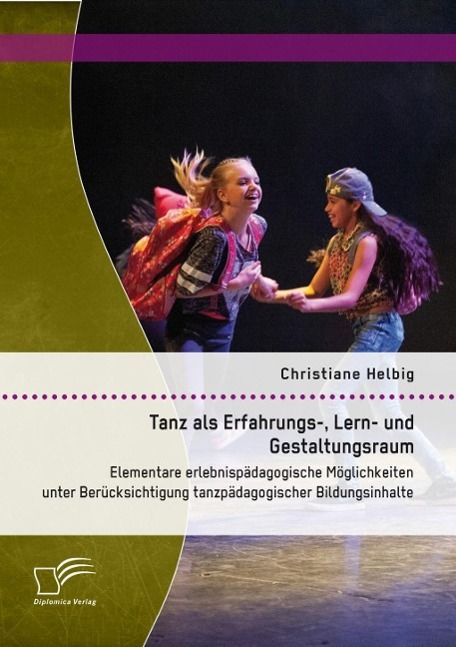 Produktbild: Tanz als Erfahrungs-, Lern- und Gestaltungsraum: Elementare erlebnisp&auml;dagogische M&ouml;glichkeiten unter Ber&uuml;cksichtigung tanzp&auml;dagogischer Bildungsinhalt