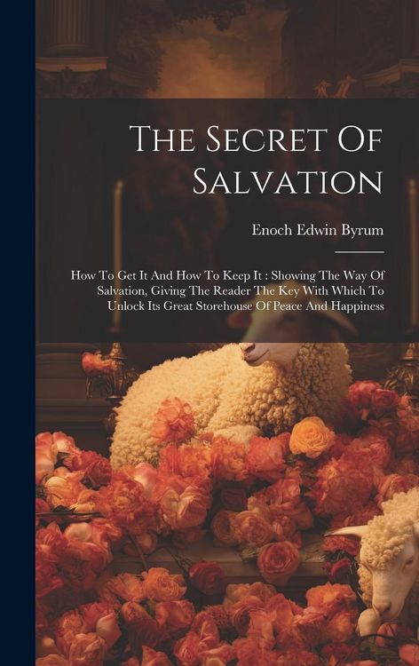 Produktbild: The Secret Of Salvation: How To Get It And How To Keep It: Showing The Way Of Salvation, Giving The Reader The Key With Which To Unlock Its Gre
