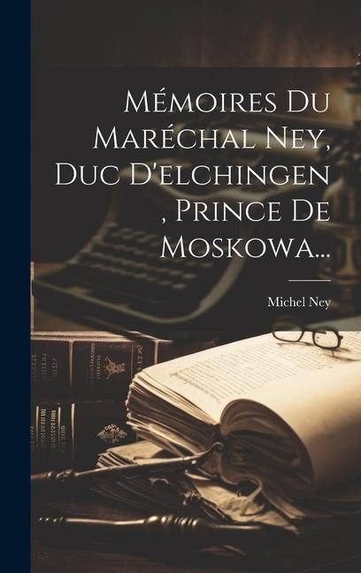 Produktbild: M&eacute;moires Du Mar&eacute;chal Ney, Duc D'elchingen, Prince De Moskowa...