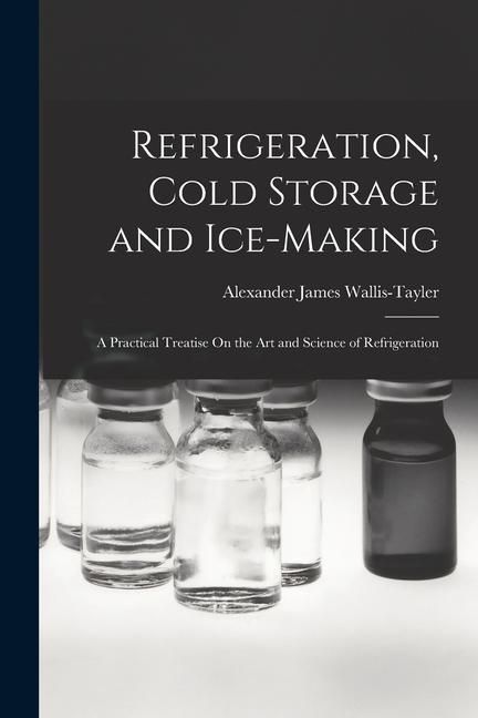 Produktbild: Refrigeration, Cold Storage and Ice-Making: A Practical Treatise On the Art and Science of Refrigeration