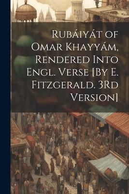 Produktbild: Rub&aacute;iy&aacute;t of Omar Khayy&aacute;m, Rendered Into Engl. Verse [By E. Fitzgerald. 3Rd Version]