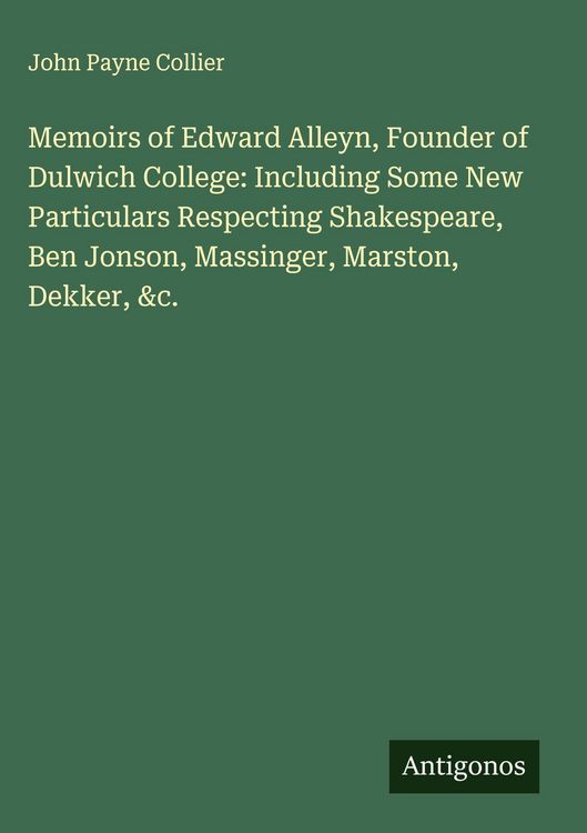 Produktbild: Memoirs of Edward Alleyn, Founder of Dulwich College: Including Some New Particulars Respecting Shakespeare, Ben Jonson, Massinger, Marston, Dekker, &