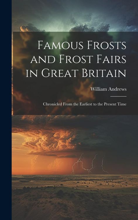 Produktbild: Famous Frosts and Frost Fairs in Great Britain: Chronicled From the Earliest to the Present Time