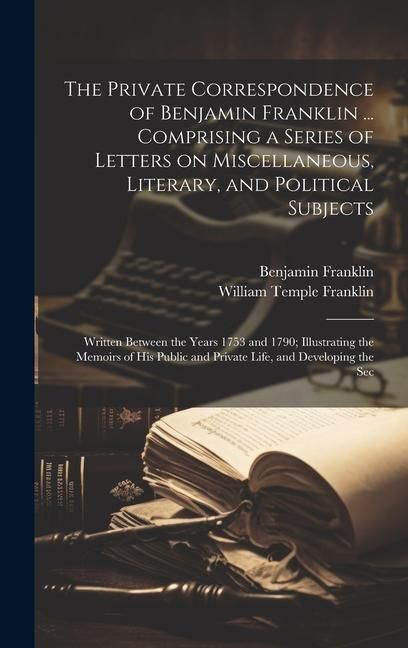 Produktbild: The Private Correspondence of Benjamin Franklin ... Comprising a Series of Letters on Miscellaneous, Literary, and Political Subjects: Written Between