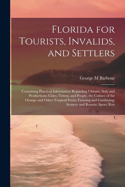 Produktbild: Florida for Tourists, Invalids, and Settlers: Containing Practical Information Regarding Climate, Soil, and Productions; Cities, Towns, and People; th