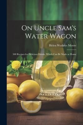 Produktbild: On Uncle Sam's Water Wagon; 500 Recipes for Delicious Drinks, Which can be Made at Home