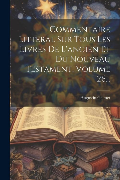 Produktbild: Commentaire Litt&eacute;ral Sur Tous Les Livres De L'ancien Et Du Nouveau Testament, Volume 26...