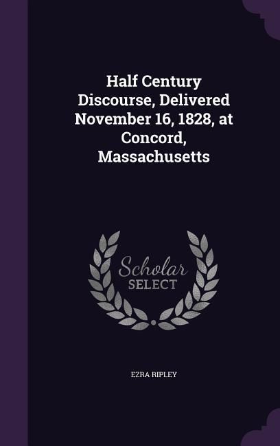 Produktbild: Half Century Discourse, Delivered November 16, 1828, at Concord, Massachusetts