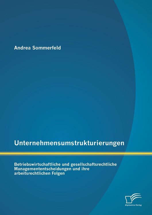 Produktbild: Unternehmensumstrukturierungen: Betriebswirtschaftliche und gesellschaftsrechtliche Managemententscheidungen und ihre arbeitsrechtlichen Folgen