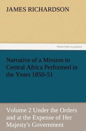 Produktbild: Narrative of a Mission to Central Africa Performed in the Years 1850-51, Volume 2 Under the Orders and at the Expense of Her Majesty's Government