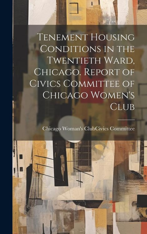 Produktbild: Tenement Housing Conditions in the Twentieth Ward, Chicago. Report of Civics Committee of Chicago Women's Club