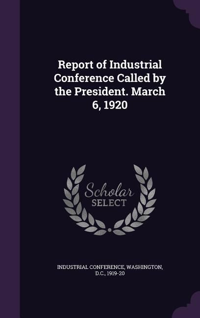 Produktbild: Report of Industrial Conference Called by the President. March 6, 1920