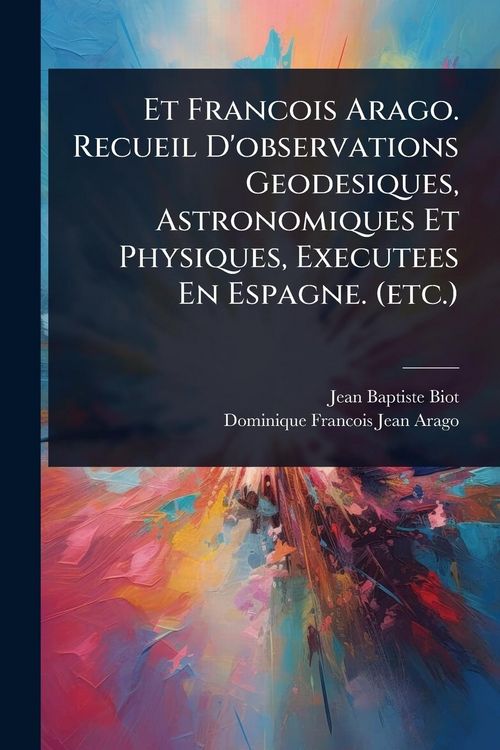 Produktbild: Et Francois Arago. Recueil D'observations Geodesiques, Astronomiques Et Physiques, Executees En Espagne. (etc.)