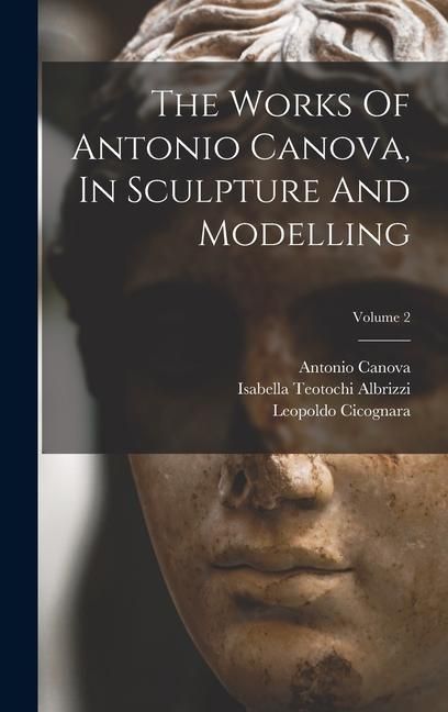 Produktbild: The Works Of Antonio Canova, In Sculpture And Modelling; Volume 2