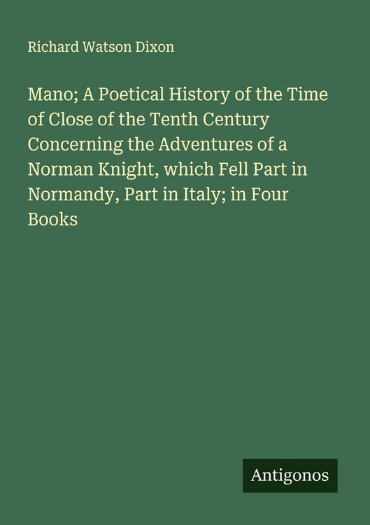Produktbild: Mano; A Poetical History of the Time of Close of the Tenth Century Concerning the Adventures of a Norman Knight, which Fell Part in Normandy, Part in Italy; in Four Books