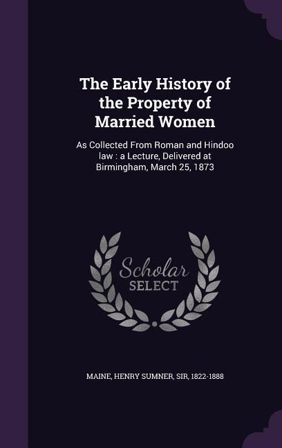 Produktbild: The Early History of the Property of Married Women: As Collected From Roman and Hindoo law: a Lecture, Delivered at Birmingham, March 25, 1873