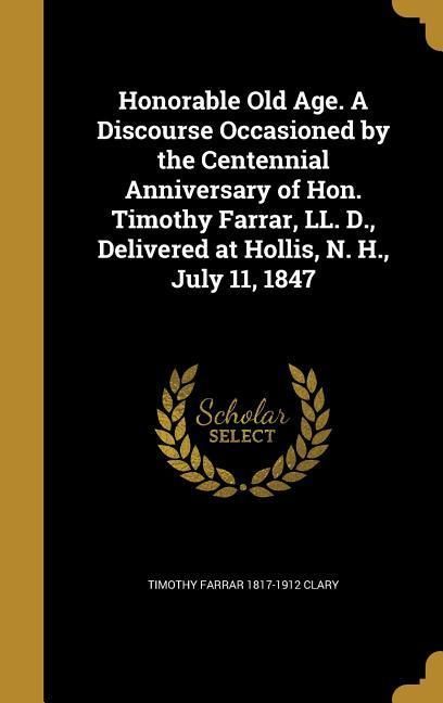 Produktbild: Honorable Old Age. A Discourse Occasioned by the Centennial Anniversary of Hon. Timothy Farrar, LL. D., Delivered at Hollis, N. H., July 11, 1847