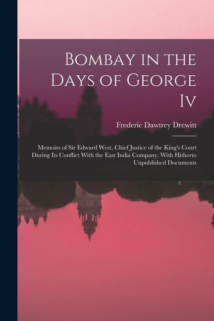 Produktbild: Bombay in the Days of George Iv: Memoirs of Sir Edward West, Chief Justice of the King's Court During Its Conflict With the East India Company, With H