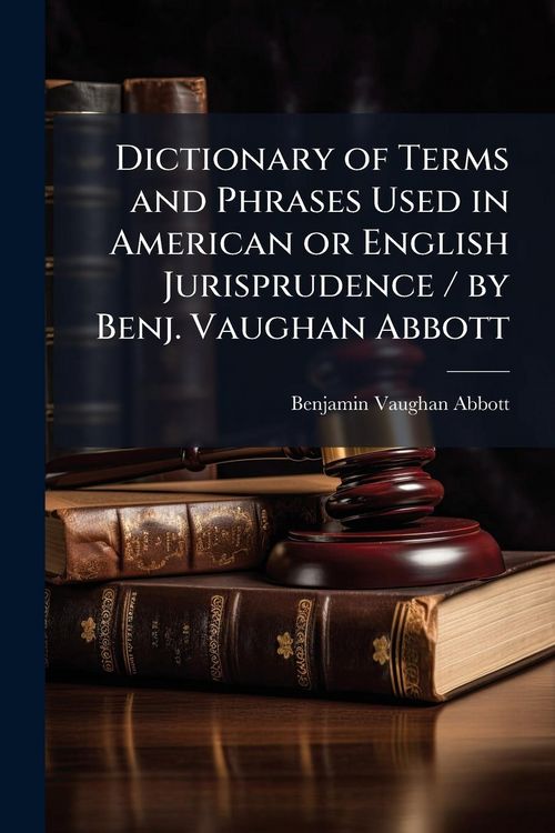 Produktbild: Dictionary of Terms and Phrases Used in American or English Jurisprudence / by Benj. Vaughan Abbott
