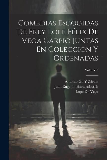 Produktbild: Comedias Escogidas De Frey Lope F&eacute;lix De Vega Carpio Juntas En Coleccion Y Ordenadas; Volume 3