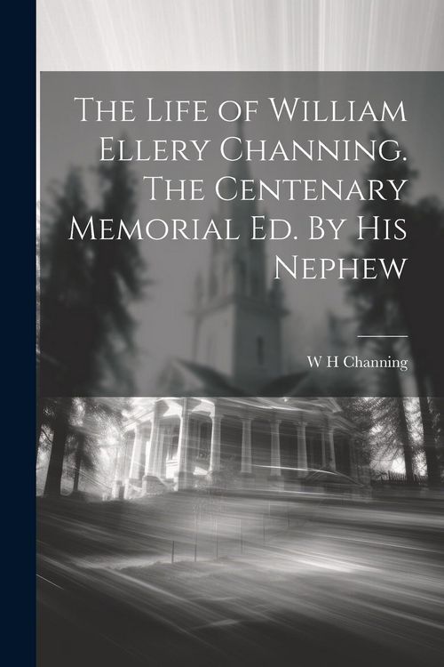 Produktbild: The Life of William Ellery Channing. The Centenary Memorial ed. By his Nephew