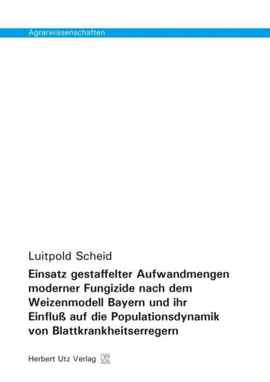 Produktbild: Einsatz gestaffelter Aufwandmengen moderner Fungizide nach dem Weizenmodell Bayern und ihr Einflu&szlig; auf die Populationsdynamik von Blattkrankheitserreg