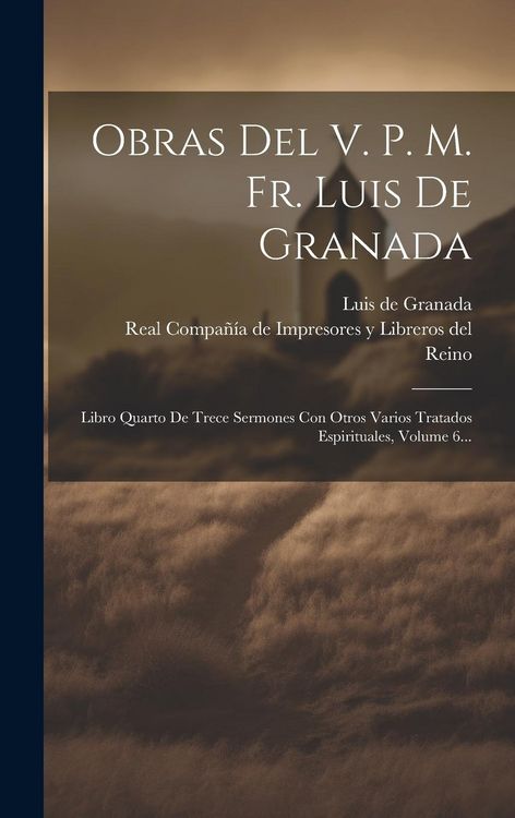 Produktbild: Obras Del V. P. M. Fr. Luis De Granada: Libro Quarto De Trece Sermones Con Otros Varios Tratados Espirituales, Volume 6...